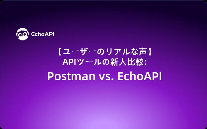 【ユーザーのリアルな声】APIツールの新人比較：Postman vs. EchoAPI