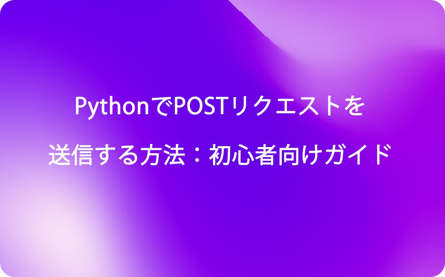 PythonでPOSTリクエストを送信する方法:初心者向けガイド